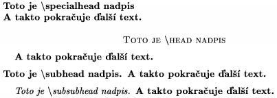 \def\s{$\backslash$}
\specialhead Toto je \s specialhead nadpis \newline
A takto pokra�uje �al�� text.
\head Toto je \s head nadpis \endhead
A takto pokra�uje �al�� text.
\subhead Toto je \s subhead nadpis \endsubhead
A takto pokra�uje �al�� text.
\subsubhead Toto je \s subsubhead nadpis \endsubsubhead
A takto pokra�uje �al�� text.