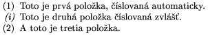 	\parindent1cm
	\roster
        \item  Toto je prv� polo�ka, ��slovan� automaticky.
	\item "\it (i)" Toto je druh� polo�ka ��slovan� zvlṻ.
	\item A toto je tretia polo�ka.
	\endroster
     