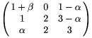  $\left( \matrix 1+\beta & 0 & 1-\alpha \\
1 & 2 & 3-\alpha \\ \alpha & 2 & 3 \endmatrix \right)$