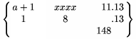        $\left\{\matrix\format \c &\qquad \c &\qquad \r & \l \\
          a+1 & xxxx &  11 & .13 \\
          1   &   8  &     & .13 \\
              &      & 148 &     \endmatrix\right\}$